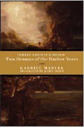 MARIA TRAUB, editor and translator, Toward Another Kingdom: Two Dramas of the Darker Years: Gabriel Marcel  